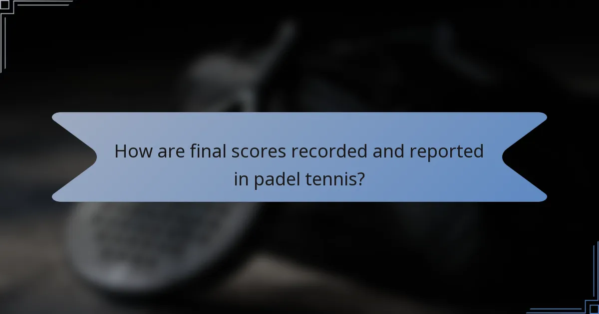 How are final scores recorded and reported in padel tennis?