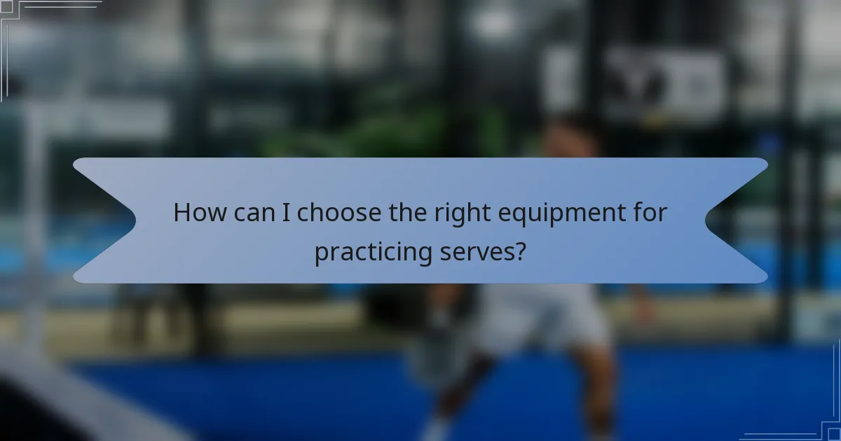 How can I choose the right equipment for practicing serves?