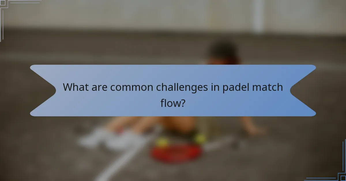 What are common challenges in padel match flow?