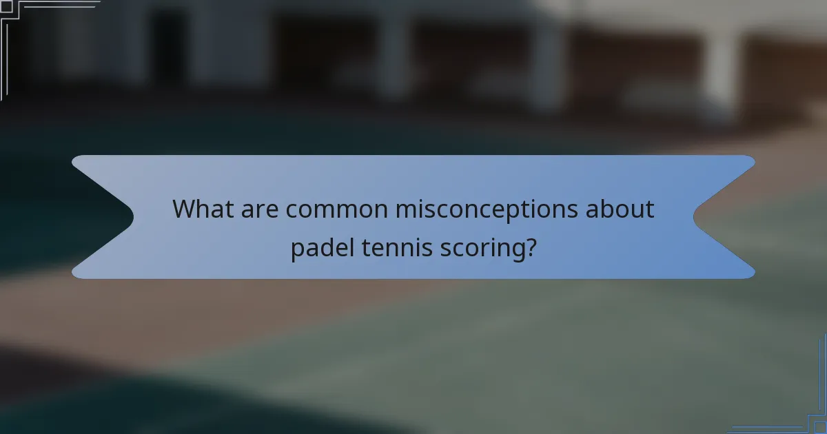 What are common misconceptions about padel tennis scoring?