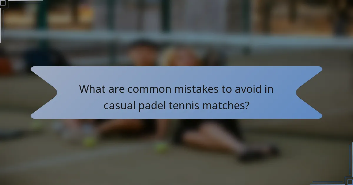 What are common mistakes to avoid in casual padel tennis matches?