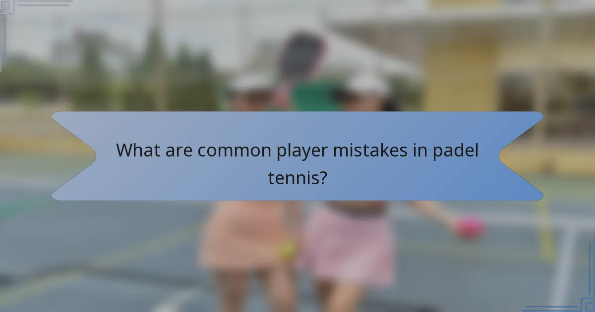 What are common player mistakes in padel tennis?
