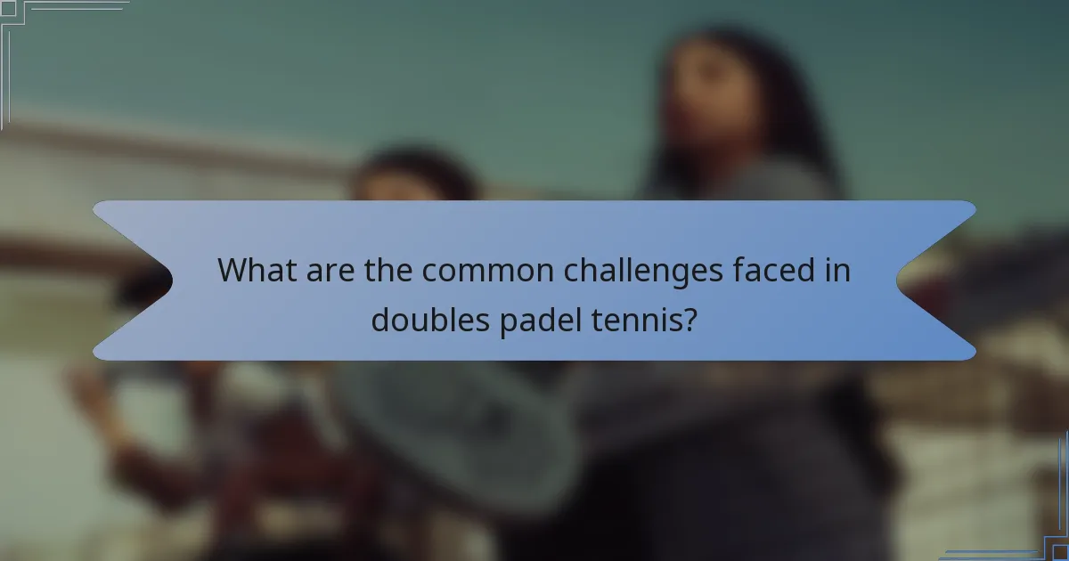 What are the common challenges faced in doubles padel tennis?