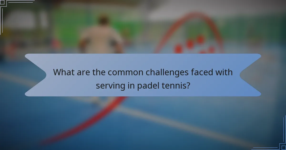 What are the common challenges faced with serving in padel tennis?