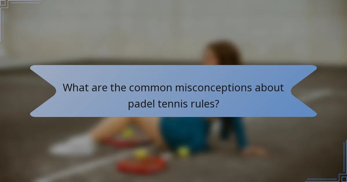 What are the common misconceptions about padel tennis rules?