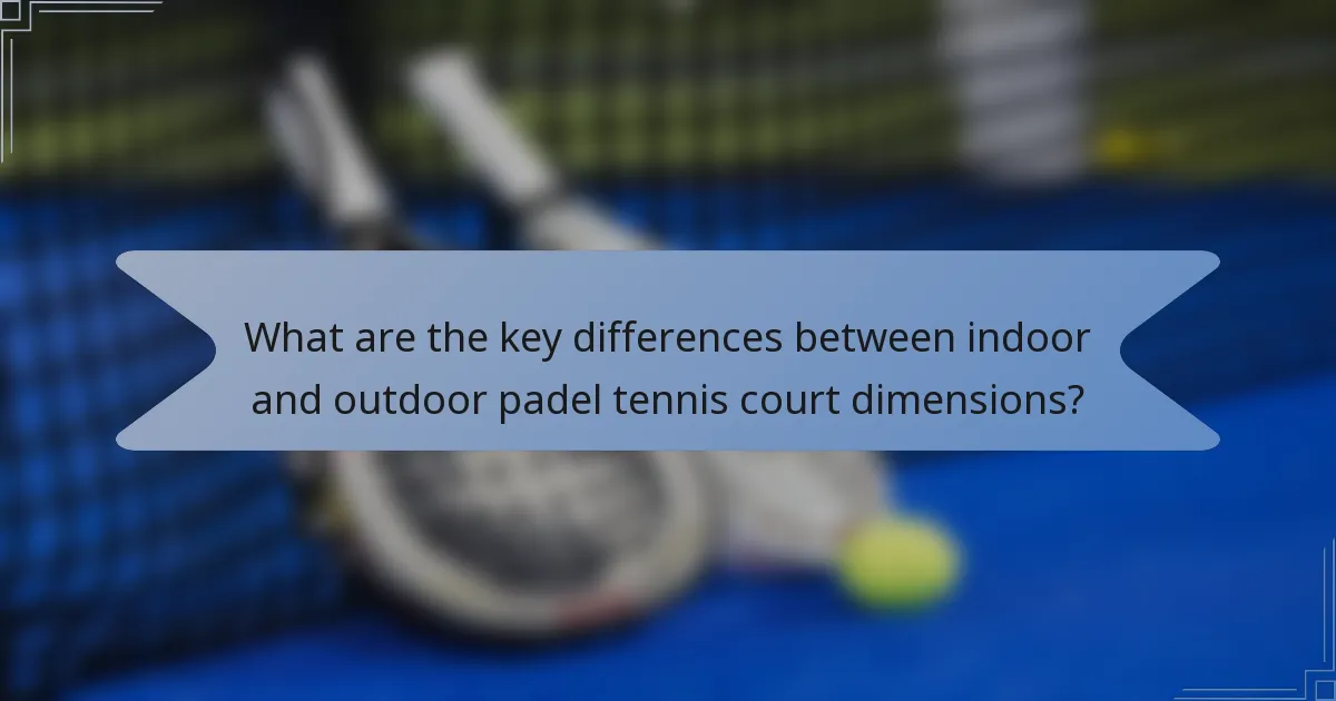 What are the key differences between indoor and outdoor padel tennis court dimensions?
