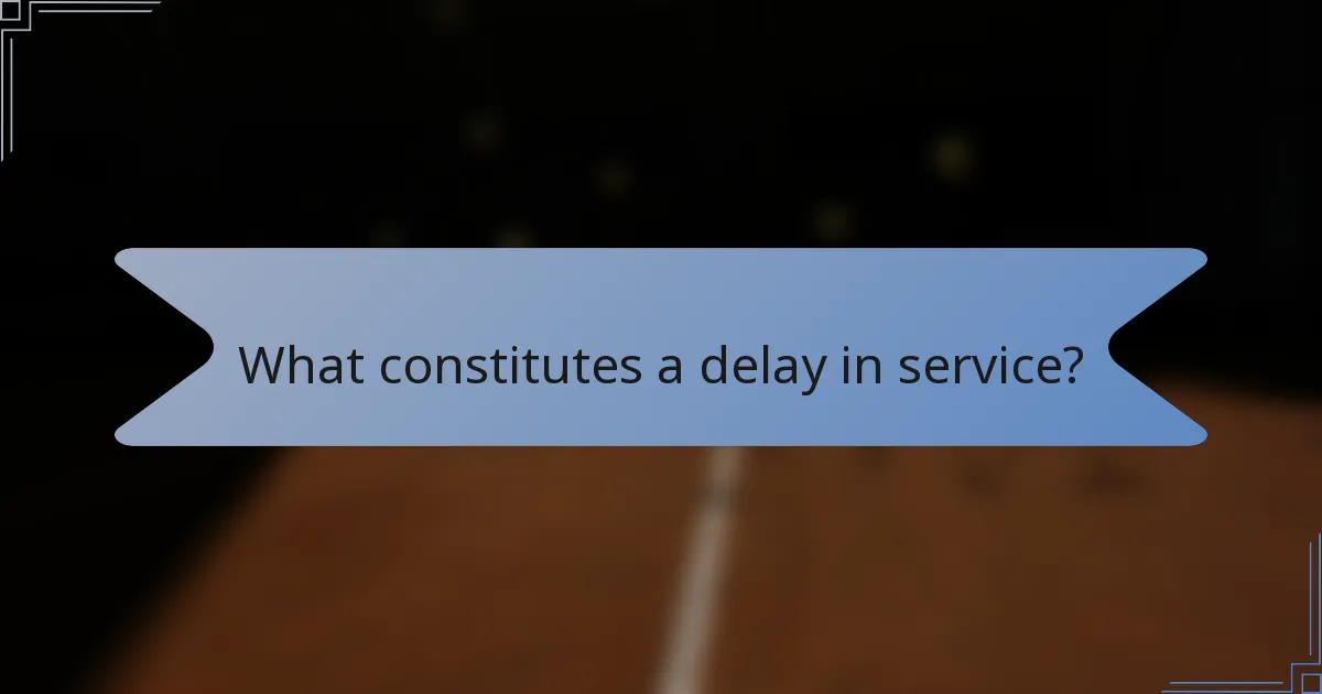 What constitutes a delay in service?